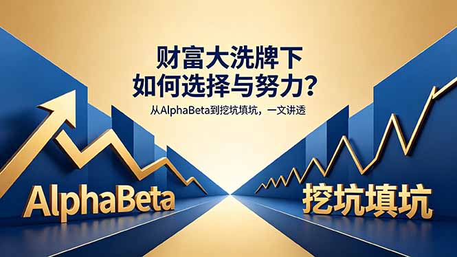 [投资理财]（18371期）付费文章：财富大洗牌下如何选择与努力？从AlphaBeta到挖坑填坑，一文讲透