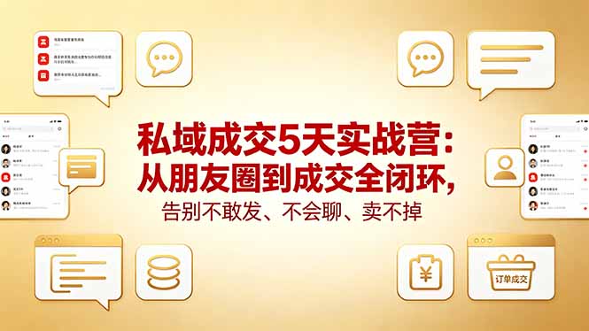 [营销-成交]（18321期）私域成交5天实战营：从朋友圈到成交全闭环，告别不敢发、不会聊、卖不掉
