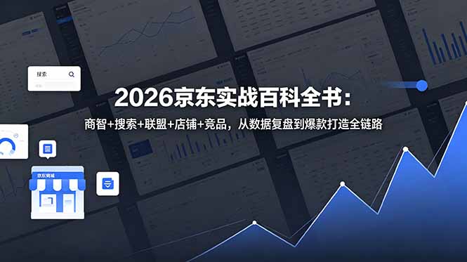 [国内电商]（18787期）2026京东实战百科全书：商智+搜索+联盟+店铺+竞品，从数据复盘到爆款打造全链路-第1张图片-智慧创业网