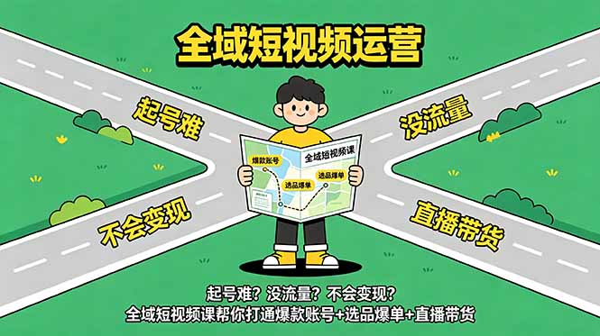 [短视频运营]（18877期）起号难？没流量？不会变现？全域短视频课帮你打通爆款账号+选品爆单+直播带货-第1张图片-智慧创业网