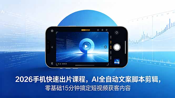 [短视频运营]（18742期）2026 手机快速出片课程，AI 全自动文案脚本剪辑，零基础 15 分钟搞定短视频获客内容-第1张图片-智慧创业网