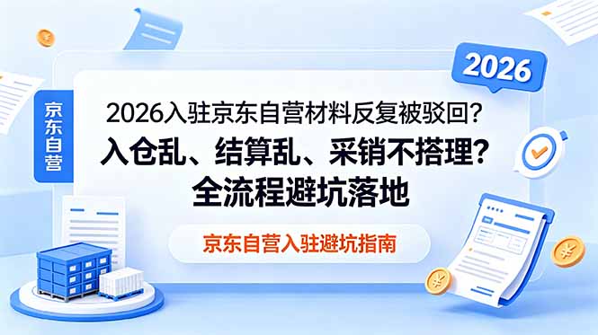 [国内电商]（18856期）2026入驻京东自营材料反复被驳回？入仓乱、结算乱、采销不搭理？全流程避坑落地-第1张图片-智慧创业网