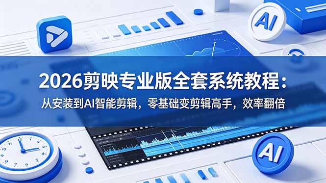 [短视频运营]（18997期）2026剪映专业版全套系统教程：从安装到AI智能剪辑，零基础变剪辑高手，效率翻倍