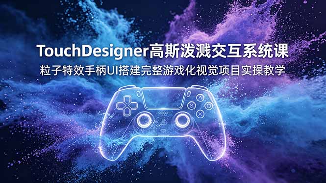 [设计教程]（19029期）TouchDesigner高斯泼溅交互系统课，粒子特效手柄UI搭建完整游戏化视觉项目实操教学