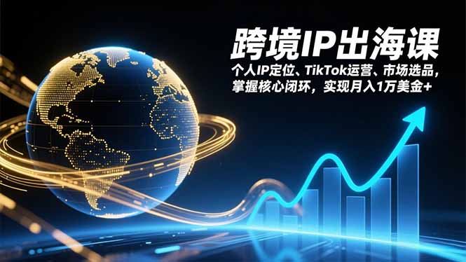 [跨境电商]（17066期）跨境IP出海课，个人IP定位、TikTok运营、市场选品，掌握核心闭环，实现月入1万美金+-第1张图片-智慧创业网