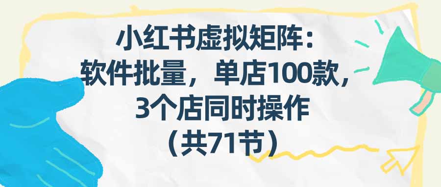 [热门给力项目]（17271期）小红书虚拟矩阵：软件批量发笔记，单店100款，3个店同时操作（共71节）-第1张图片-智慧创业网