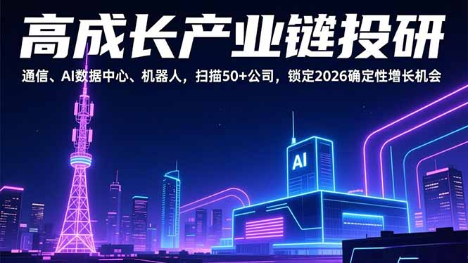 [投资理财]（17020期）高成长产业链投研，通信、AI数据中心、机器人，扫描50+公司，锁定2026确定性增长机会