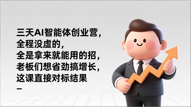 [人工智能]（17045期）三天AI智能体创业营，全程没虚的，全是拿来就能用的招，老板们想省劲搞增长，这课直接对标结果
