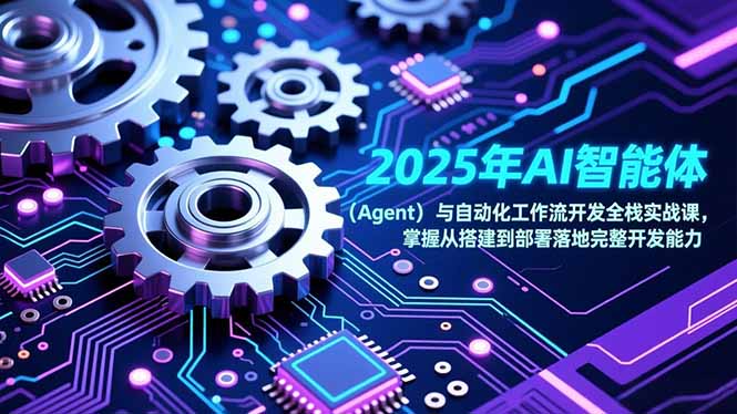 [人工智能]（17009期）2025年AI智能体（Agent）与自动化工作流开发全栈实战课，掌握从搭建到部署落地完整开发能力