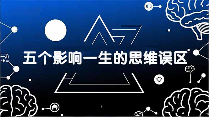 [投资理财]（17455期）付费文章：五个影响一生的思维误区，基于数十万人数据提炼，看懂少走十年弯路-第1张图片-智慧创业网