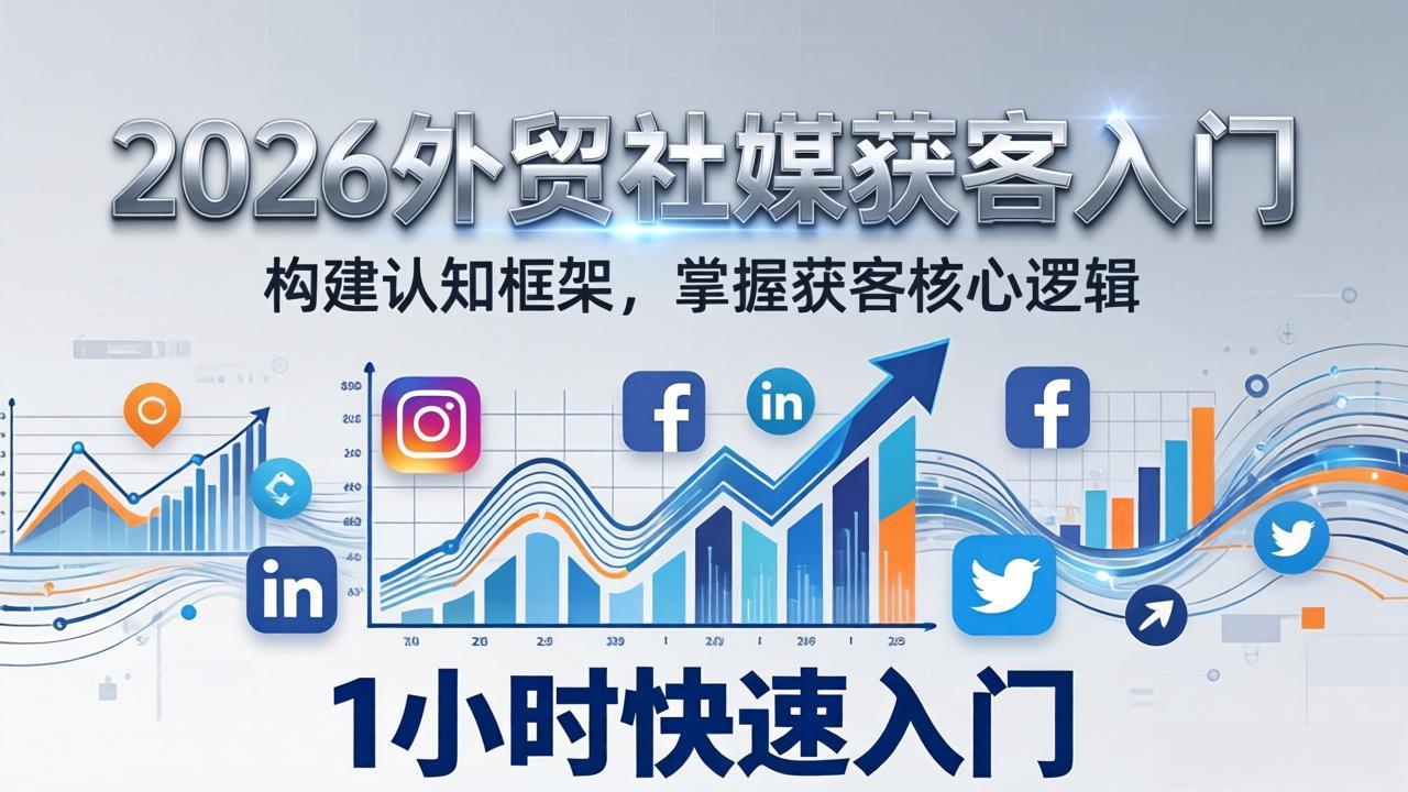 [跨境电商]（17672期）2026 外贸社媒获客入门：1小时搭建认知框架，新手快速开启社媒获客之路