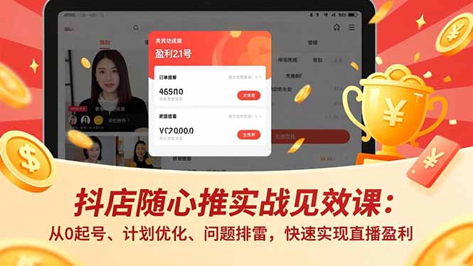 [抖音小店]（17751期）抖店随心推实战见效课(更新)：从0起号、计划优化、问题排雷，快速实现直播盈利