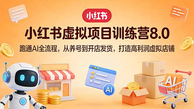 [虚拟项目]（17742期）小红书虚拟项目训练营8.0：跑通AI全流程，从养号到开店发货，打造高利润虚拟店铺