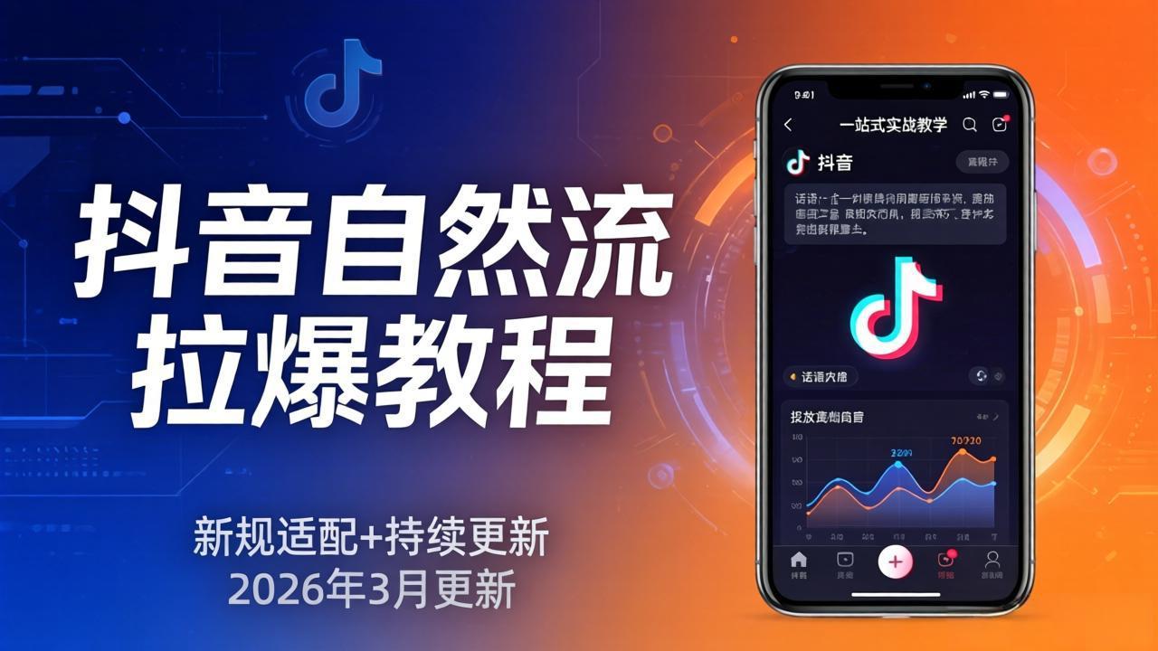 [直播玩法]（17785期）抖音自然流拉爆教程：新规适配+持续更新，话术+投放+起号一站式实战教学（更新26年3月）