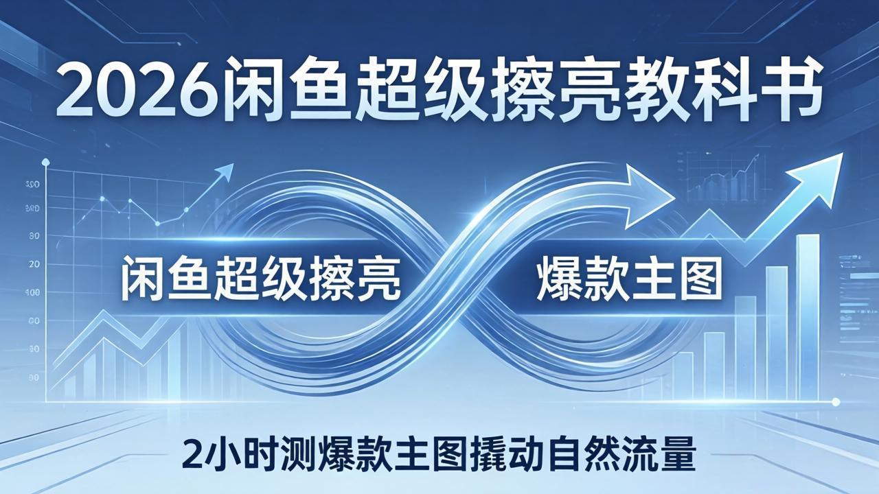 [虚拟项目]（17804期）2026闲鱼超级擦亮教科书：底层逻辑出价×转化率，2小时测爆款主图撬动自然流量