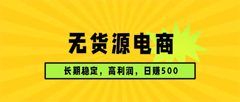 [虚拟项目]（17802期）无货源电商，长期稳定可做，利润高，需求大，日赚500