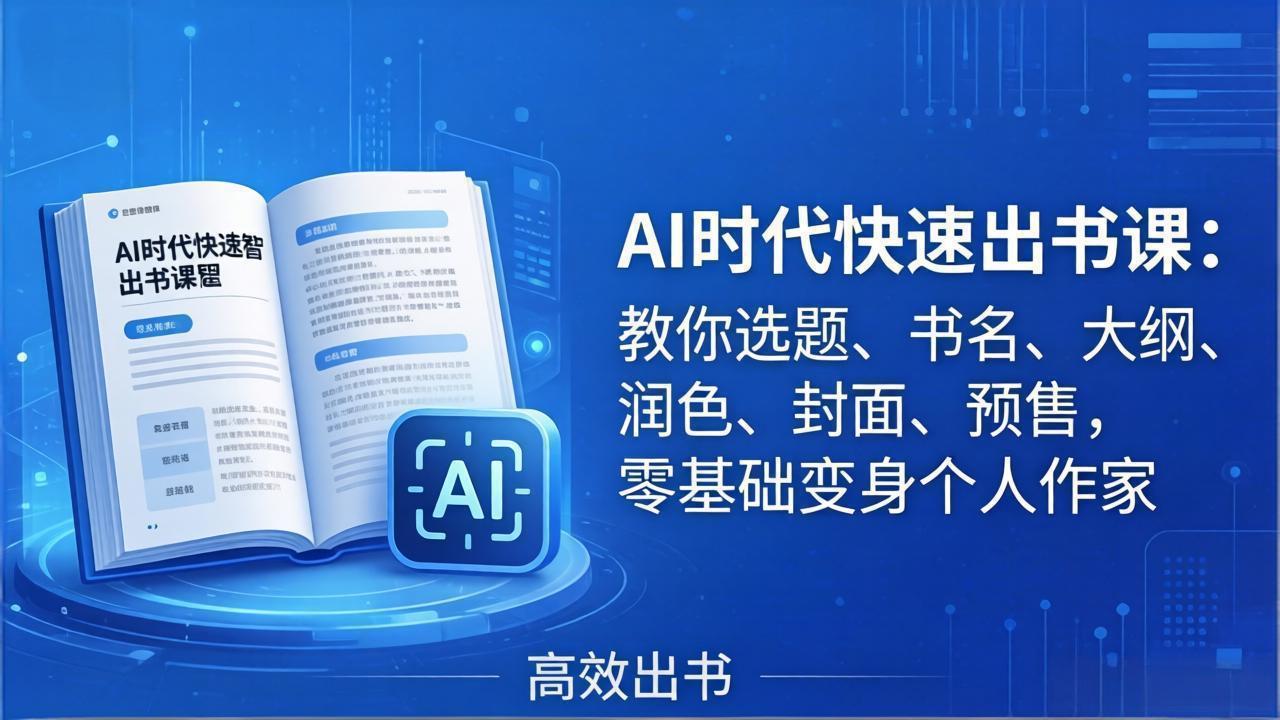 [人工智能]（17865期）AI时代7天闪电出书课：教你选题、书名、大纲、润色、封面、预售，零基础变身个人作家