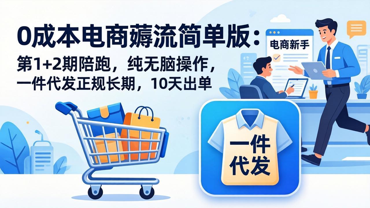 [热门给力项目]（17880期）0成本电商薅流简单版：第1+2期陪跑，纯无脑操作，一件代发正规长期，10天出单