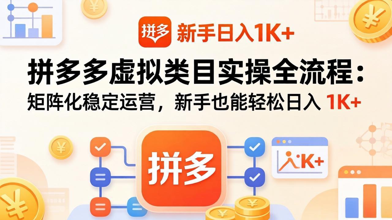 [虚拟项目]（17927期）拼多多虚拟类目实操全流程：矩阵化稳定运营，新手也能轻松日入 1K+