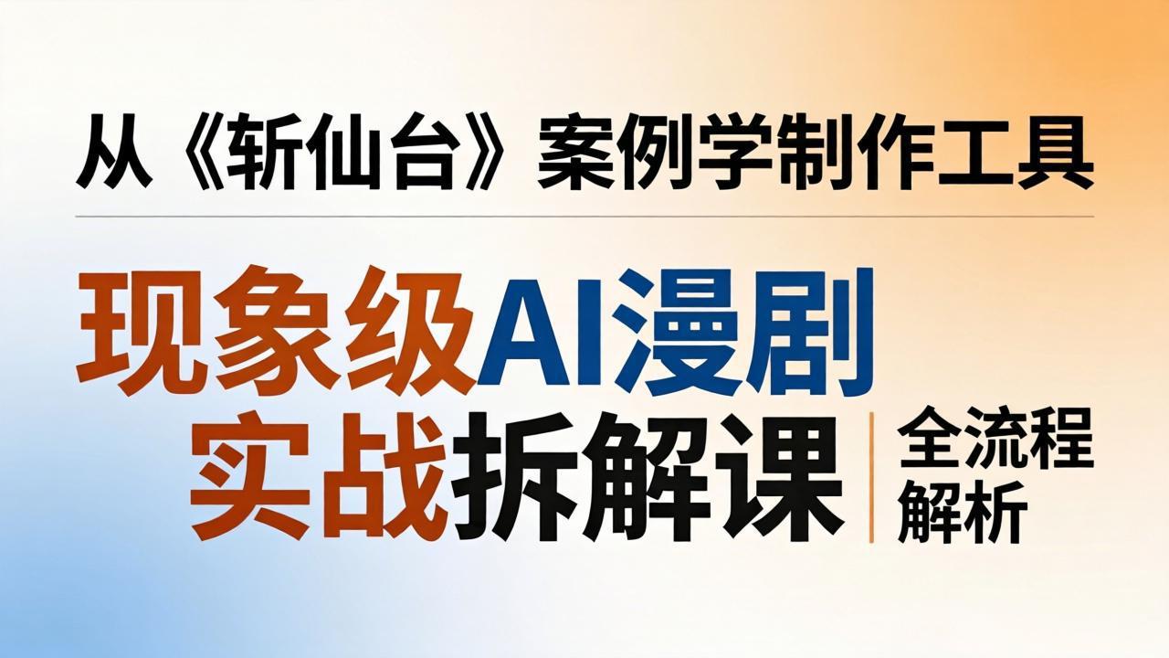 [人工智能]（17946期）现象级AI漫剧实战拆解课：从《斩仙台》案例学制作工具，漫剧版仿真人版全流程解析