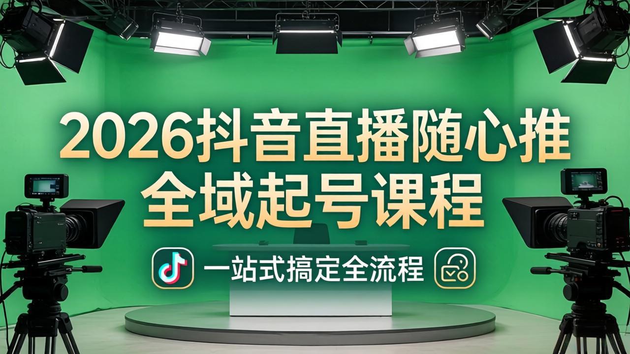 [直播玩法]（18094期）2026抖音直播随心推全域起号课程(更新4月18)：一站式搞定直播起号、稳号、放量全流程