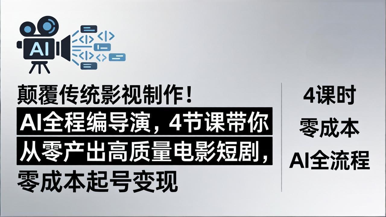 [人工智能]（18134期）颠覆传统影视制作！AI全程编导演，4节课带你从零产出高质量电影短剧，零成本起号变现