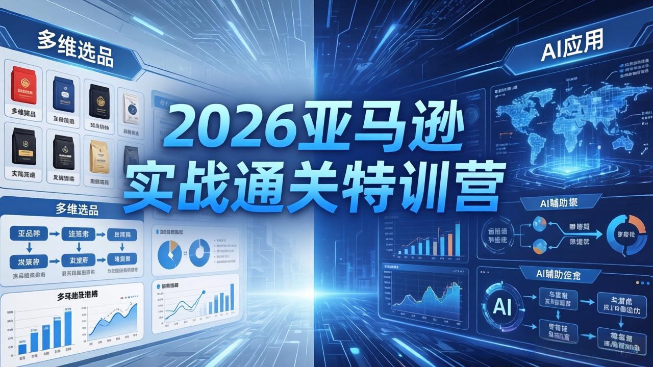 [跨境电商]（18083期）2026亚马逊 实战通关特训营：26年4月更新，多维选品+渐进式打法+AI应用，从0到1打造盈利店铺