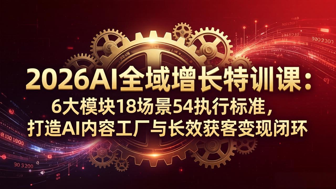 [人工智能]（18103期）2026AI全域增长特训课：6大模块18场景54执行标准，打造AI内容工厂与长效获客变现闭环