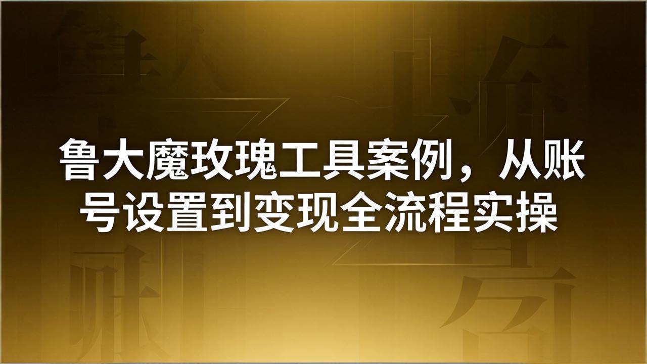 [引流涨粉]（18092期）引流创业粉卖软件教学：鲁大魔玫瑰工具案例，从账号设置到变现全流程实操