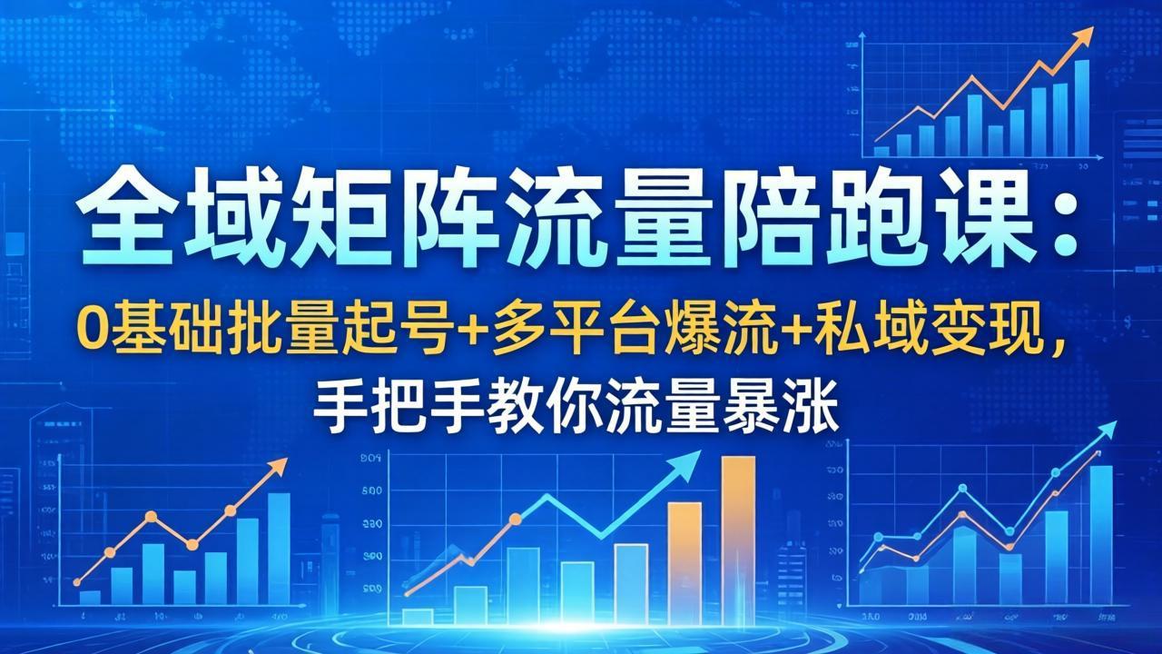[引流涨粉]（18156期）全域矩阵流量陪跑课：0基础批量起号+多平台爆流+私域变现，手把手教你流量暴涨