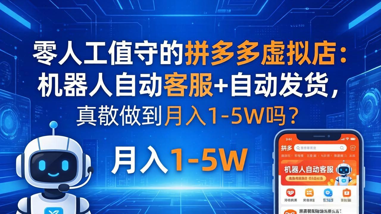 [虚拟项目]（18183期）零人工值守的拼多多虚拟店：机器人自动客服+ 自动发货，真能做到月入 1-5W 吗？