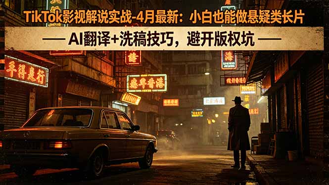 [国外项目]（18277期）TikTok影视解说实战-4月最新：小白也能做悬疑类长片，AI翻译+洗稿技巧，避开版权坑-第1张图片-智慧创业网
