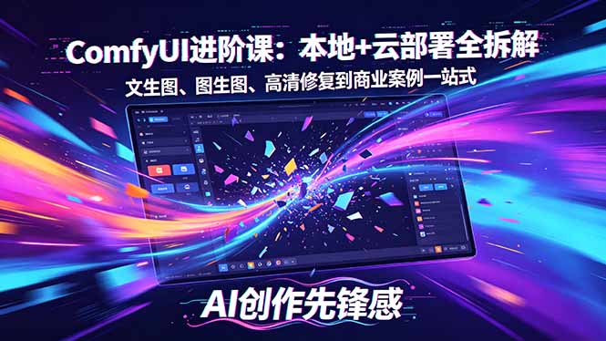 [设计教程]（18286期）SD-ComfyUI进阶课：本地+云部署全拆解，文生图、图生图、高清修复到商业案例一站式