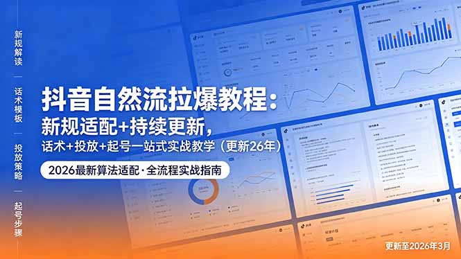 [直播玩法]（18411期）抖音自然流拉爆教程：新规适配+持续更新，话术+投放+起号一站式实战教学（更新26年5月11）