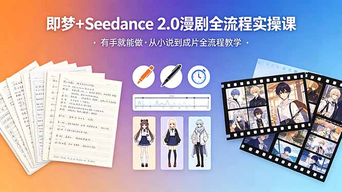 [AI人工智能]（18358期）即梦+Seedance 2.0漫剧全流程实操课，有手就能做，从小说到成片全流程教学