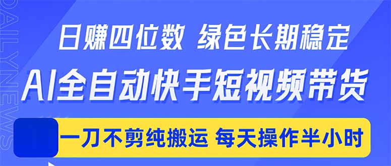 [虚拟项目]（18418期）日入四位数！Ai全自动快手短视频带货，绿色长期稳定，一刀不剪纯搬运，每天操作半小时
