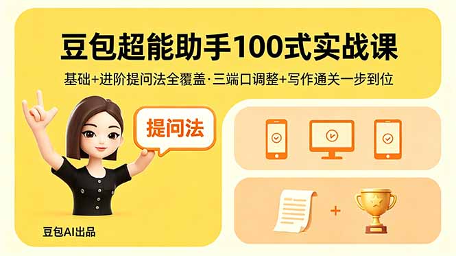 [AI人工智能]（18413期）豆包超能助手100式实战课，基础+进阶提问法全覆盖，三端口调整+写作通关一步到位
