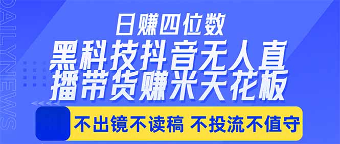 [直播玩法]（18320期）日入四位数！！最新黑科技抖音无人直播带货赚钱天花板，不出镜，不读稿，不投流，不值守，手...