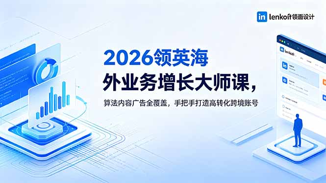 [跨境电商]（18780期）2026 领英海外业务增长大师课，算法内容广告全覆盖，手把手打造高转化跨境账号