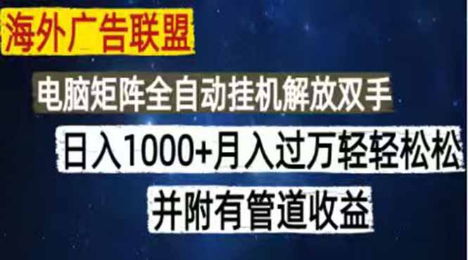 [虚拟项目]（18989期）海外广告联盟每天几分钟日入1000+无脑操作，可矩阵并附有管道收益