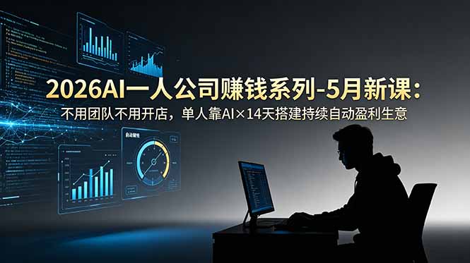 [AI人工智能]（18990期）2026AI一人公司（OPC）赚钱系列-5月新课：不用团队不用开店，单人靠AI×14天搭建持续自动盈利生意