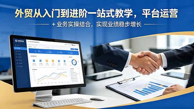 [跨境电商]（18795期）外贸从入门到进阶一站式教学，平台运营 + 业务实操结合，实现业绩稳步增长