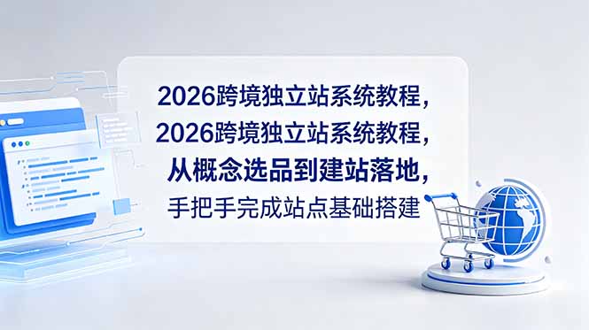 [跨境电商]（18800期）2026跨境独立站系统教程，从概念选品到建站落地，手把手完成站点基础搭建