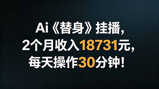 [直播玩法]（18956期）Ai替身挂播，2个月收入18731元，每天操作30分钟！