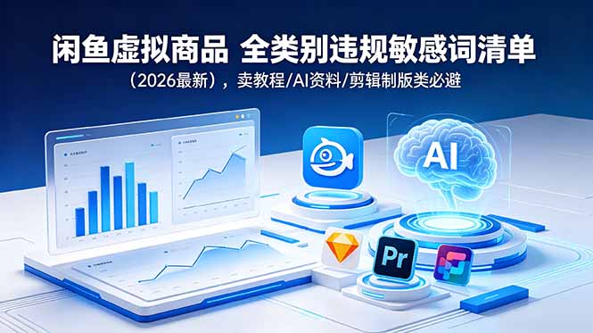 [虚拟项目]（18961期）闲鱼虚拟商品 全类别违规敏感词清单（2026最新），卖教程/AI资料/剪辑制版类必避