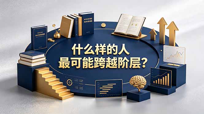 [其它资料]（19014期）付费文章：什么样的人最可能跨越阶层？具备这五种特质，普通人也能顺利跨越阶层