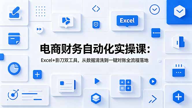 [其它资料]（19010期）电商财务自动化实操课：Excel+影刀双工具，从数据清洗到一键对账全流程落地