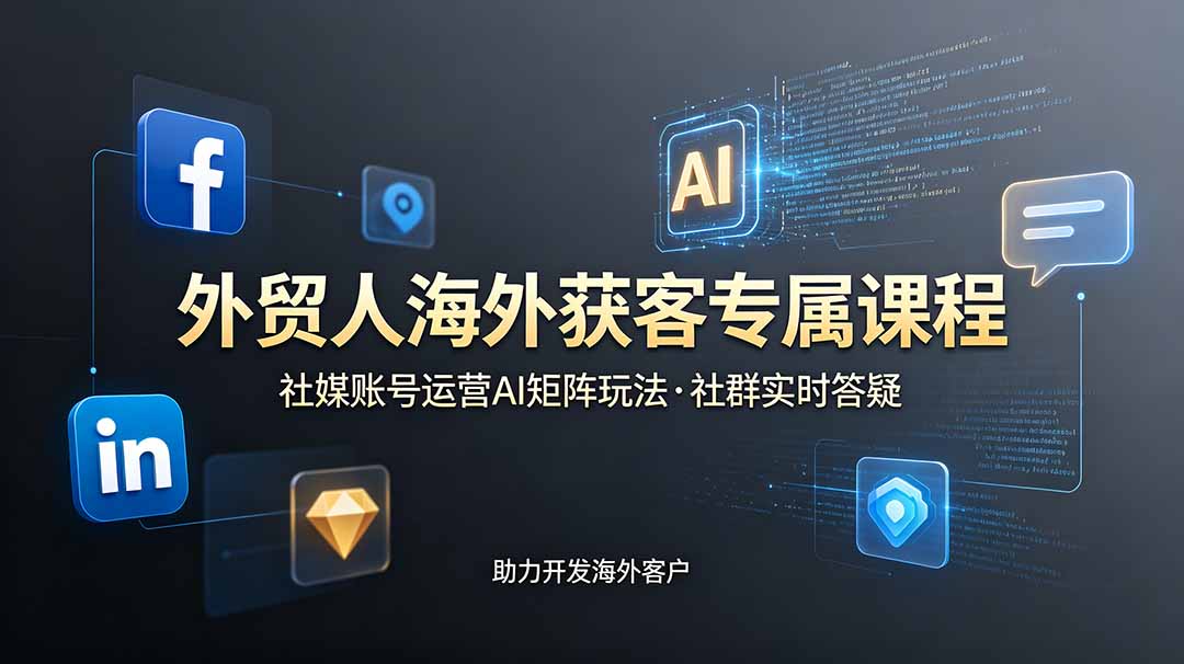 [跨境电商]（19021期）外贸人海外获客专属课程-更新6月，讲解社媒账号运营AI矩阵玩法，社群实时答疑助力开发海外客户