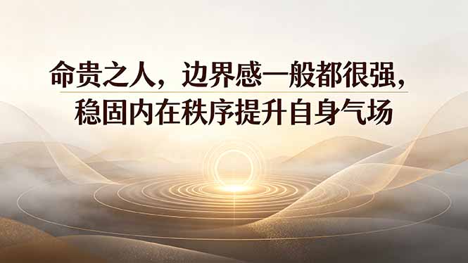 [其它资料]（19478期）付费文章：命贵之人，边界感一般都很强，稳固内在秩序提升自身气场-第1张图片-智慧创业网