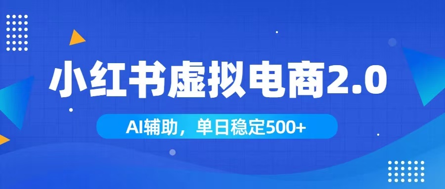 [虚拟项目]（19506期）小红书AI虚拟电商2.0，学员实测单日收益1800+，长尾搜索流量持续稳定出单-第1张图片-智慧创业网